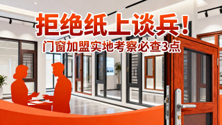 拒絕紙上談兵！門窗加盟實地考察必查3點